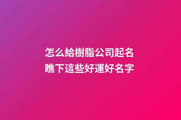 怎么給樹脂公司起名 瞧下這些好運好名字-第1張-公司起名-玄機派